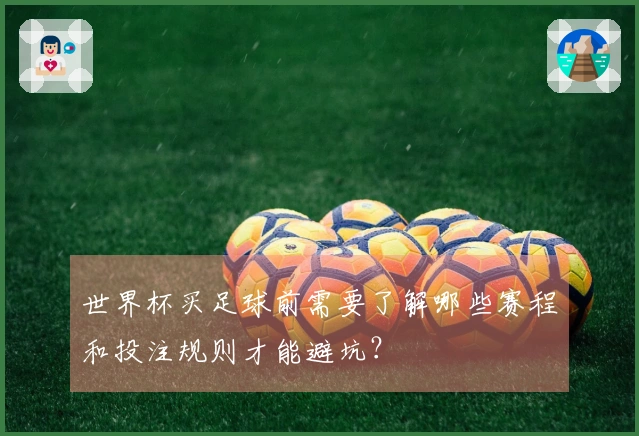 世界杯买足球前需要了解哪些赛程和投注规则才能避坑？