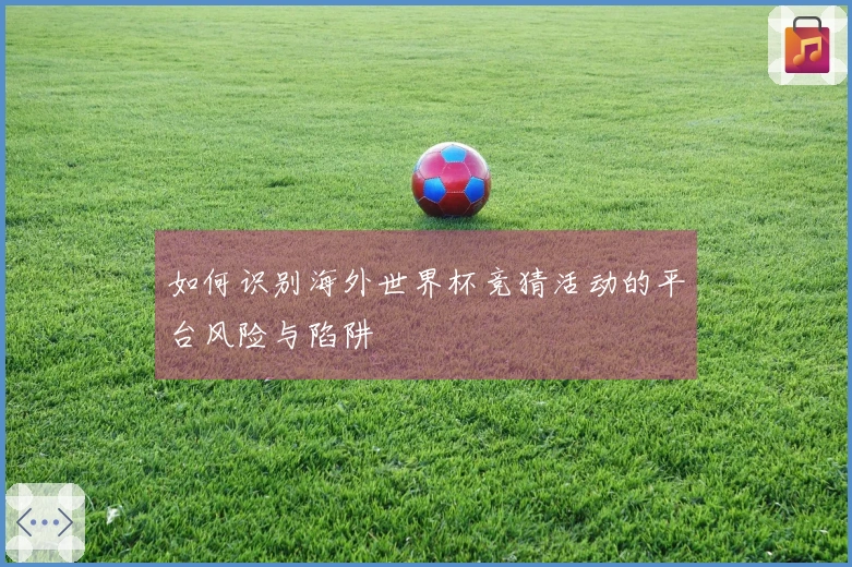 如何识别海外世界杯竞猜活动的平台风险与陷阱